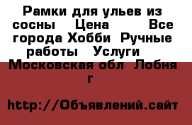 Рамки для ульев из сосны. › Цена ­ 15 - Все города Хобби. Ручные работы » Услуги   . Московская обл.,Лобня г.